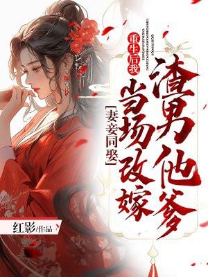 妻妾同娶：重生後我當場改嫁渣男他爹