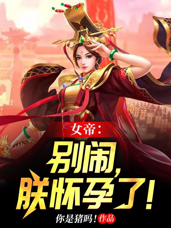 女帝：別鬧，朕懷孕了！