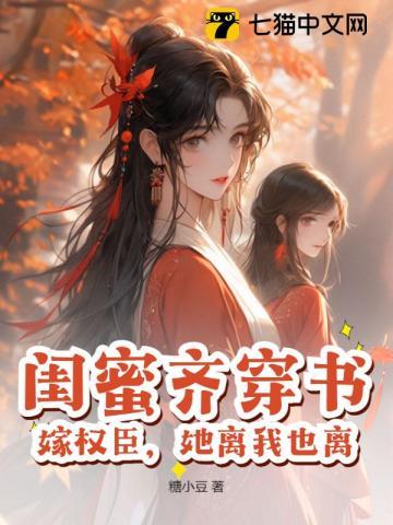 閨蜜齊穿書，嫁權臣，她離我也離