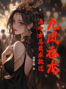 九鳳吞龍，高冷女總裁求放過