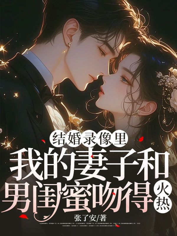 結婚錄像裏，我的妻子和男閨蜜吻得火熱